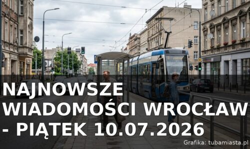 Najnowsze wiadomości Wrocław – Piątek 10.07.2026