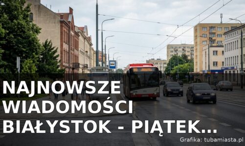 Najnowsze wiadomości Białystok – Piątek 24.07.2026