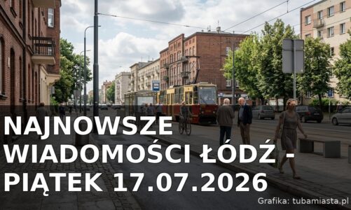 Najnowsze wiadomości Łódź – Piątek 17.07.2026