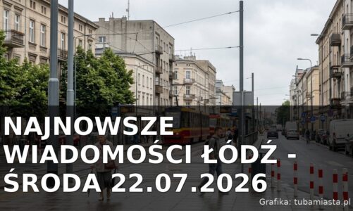 Najnowsze wiadomości Łódź – Środa 22.07.2026