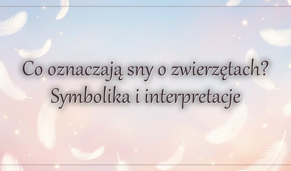 Co oznaczają sny o zwierzętach? Symbolika i interpretacje