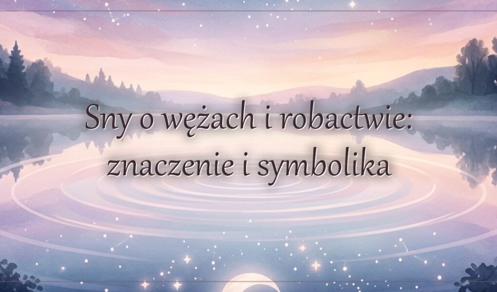 Sny o wężach i robactwie: znaczenie i symbolika